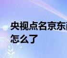 央視點(diǎn)名京東商城 央視為何要點(diǎn)名京東商城怎么了