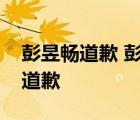 彭昱暢道歉 彭昱暢為什么道歉彭昱暢為何事道歉