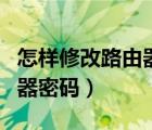 怎樣修改路由器密碼及用戶名（怎樣修改路由器密碼）
