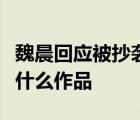 魏晨回應被抄襲說了什么被誰抄襲了抄襲魏晨什么作品