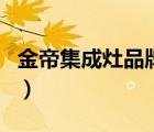 金帝集成灶品牌簡(jiǎn)介（金帝廚房電器品牌介紹）