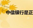 中信銀行是正規(guī)銀行嗎（中信銀行介紹）