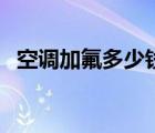 空調(diào)加氟多少錢一個壓（空調(diào)加氟多少錢）