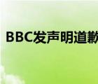 BBC發(fā)聲明道歉 為什么要道歉具體說(shuō)了什么