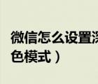 微信怎么設(shè)置深色模式華為（微信怎么設(shè)置深色模式）