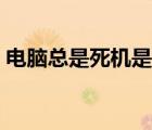 電腦總是死機(jī)是哪里的問(wèn)題（電腦總是死機(jī)）
