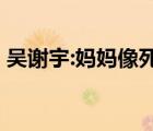 吳謝宇:媽媽像死前林黛玉 不如和我媽一起死