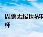 周鵬無緣世界杯是怎樣的為什么周鵬無緣世界杯