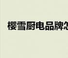 櫻雪廚電品牌怎么樣（櫻雪廚電品牌介紹）
