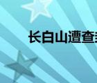 長(zhǎng)白山遭查封是怎樣的具體情況如何
