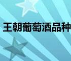 王朝葡萄酒品種介紹（王朝葡萄酒品牌介紹）