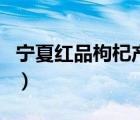 寧夏紅品枸杞產(chǎn)業(yè)有限公司（寧夏紅品牌介紹）