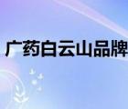 廣藥白云山品牌廣告（廣藥白云山品牌介紹）