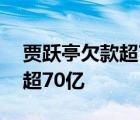 賈躍亭欠款超70億啥情況為什么賈躍亭欠款超70億