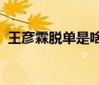 王彥霖脫單是啥情況王彥霖是誰(shuí)脫單對(duì)象是