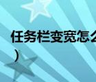 任務(wù)欄變寬怎么調(diào)回來（任務(wù)欄變寬怎么還原）