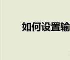 如何設(shè)置輸入法（如何設(shè)置輸入法）