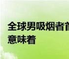 全球男吸煙者首降什么原因全球男吸煙者首降意味著
