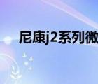 尼康j2系列微單鏡頭什么卡口（尼康j2）
