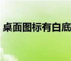 桌面圖標(biāo)有白底怎么去掉（桌面圖標(biāo)有陰影）