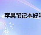 蘋果筆記本好嗎實用嗎（蘋果筆記本好嗎）
