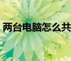 兩臺電腦怎么共享互訪（兩臺電腦怎么共享）