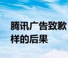 騰訊廣告致歉 為什么致歉這件事造成了什么樣的后果