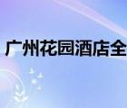 廣州花園酒店全稱（廣州花園酒店品牌介紹）