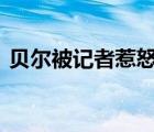 貝爾被記者惹怒 具體是怎樣的記者問了什么