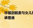 畢福劍前妻與女兒照片 畢福劍簡(jiǎn)歷老婆照片 畢福劍現(xiàn)任老婆是誰(shuí)