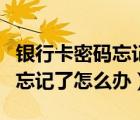 銀行卡密碼忘記了怎么辦小妙招（銀行卡密碼忘記了怎么辦）