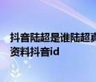 抖音陸超是誰(shuí)陸超真好是什么梗陸超為什么這么火陸超個(gè)人資料抖音id