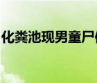 化糞池現(xiàn)男童尸體啥情況事件經(jīng)過原委是什么