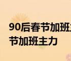 90后春節(jié)加班主力 什么意思90后為什么是春節(jié)加班主力