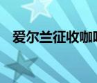愛(ài)爾蘭征收咖啡稅 要繳多少稅這是為什么