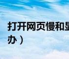 打開(kāi)網(wǎng)頁(yè)慢和顯卡有關(guān)系嗎（打開(kāi)網(wǎng)頁(yè)慢怎么辦）