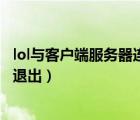 lol與客戶端服務(wù)器連接中斷（英雄聯(lián)盟服務(wù)器連接異常即將退出）