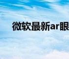 微軟最新ar眼鏡發(fā)布（微軟太空望眼鏡）