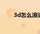 3d怎么渲染效果圖（3d怎么渲染）