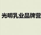 光明乳業(yè)品牌營銷歷史（光明乳業(yè)品牌介紹）