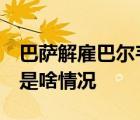 巴薩解雇巴爾韋德  誰是巴爾韋德遭巴薩解雇是啥情況