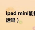 ipad mini能打電話用嗎（ipadmini能打電話嗎）