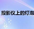 投影儀上的燈泡多少錢（投影儀燈泡多少錢）