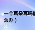 一個耳朵耳鳴能用滴耳油嗎（一個耳朵耳鳴怎么辦）