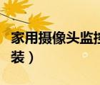 家用攝像頭監(jiān)控怎么安裝（攝像頭監(jiān)控怎么安裝）