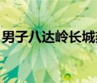男子八達嶺長城刻字被行拘5日 具體是啥情況