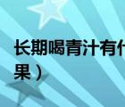 長(zhǎng)期喝青汁有什么效果（長(zhǎng)期喝青汁有什么效果）