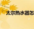 太爾熱水器怎么樣（太爾熱水器怎么樣）