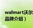 walmart沃爾瑪驗廠清單（Walmart沃爾瑪品牌介紹）