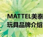 MATTEL美泰玩具品牌介紹（MATTEL美泰玩具品牌介紹）
